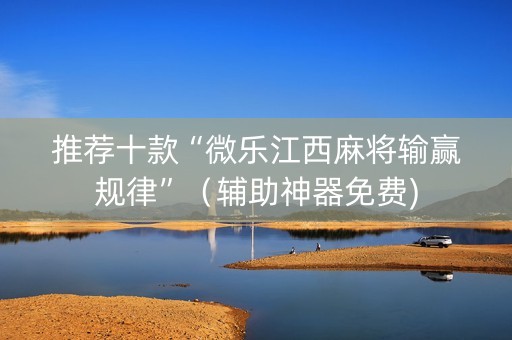 推荐十款“微乐江西麻将输赢规律”（辅助神器免费)