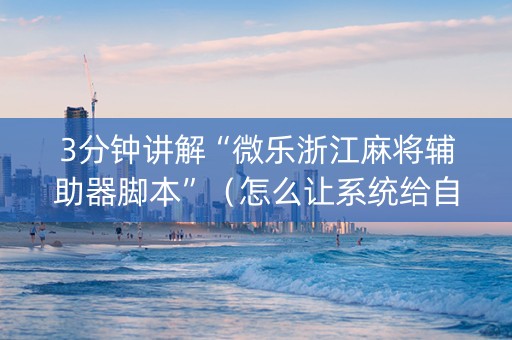 3分钟讲解“微乐浙江麻将辅助器脚本”（怎么让系统给自己好牌)