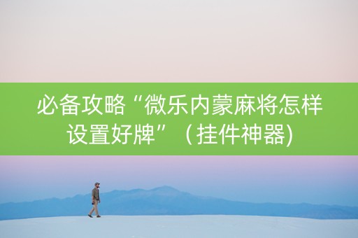 必备攻略“微乐内蒙麻将怎样设置好牌”（挂件神器)