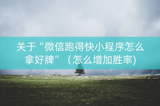 关于“微信跑得快小程序怎么拿好牌”（怎么增加胜率)