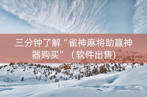 三分钟了解“雀神麻将助赢神器购买”（软件出售)