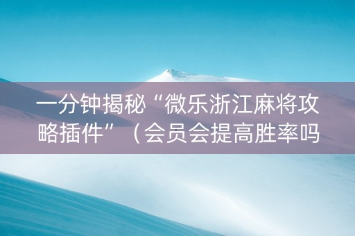 一分钟揭秘“微乐浙江麻将攻略插件”（会员会提高胜率吗)