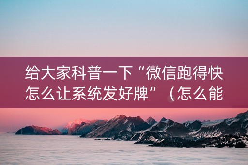 给大家科普一下“微信跑得快怎么让系统发好牌”（怎么能调好牌)