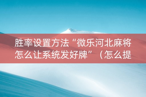 胜率设置方法“微乐河北麻将怎么让系统发好牌”（怎么提高胜率)