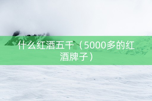 什么红酒五千（5000多的红酒牌子）