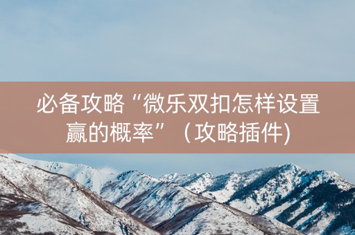 必备攻略“微乐双扣怎样设置赢的概率”（攻略插件)