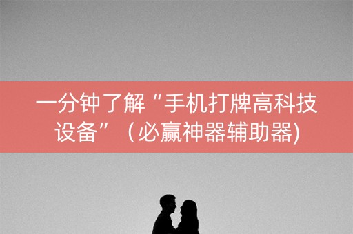一分钟了解“手机打牌高科技设备”（必赢神器辅助器)