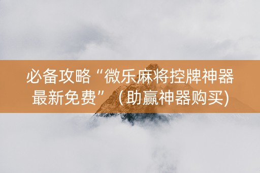 必备攻略“微乐麻将控牌神器最新免费”（助赢神器购买)
