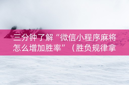 三分钟了解“微信小程序麻将怎么增加胜率”（胜负规律拿好牌)
