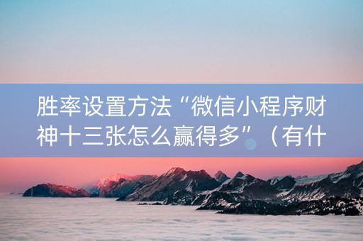 胜率设置方法“微信小程序财神十三张怎么赢得多”（有什么规律)
