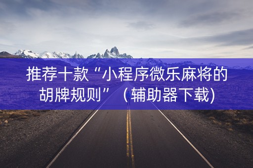 推荐十款“小程序微乐麻将的胡牌规则”（辅助器下载)