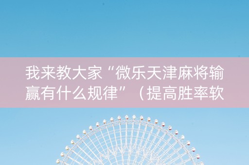 我来教大家“微乐天津麻将输赢有什么规律”（提高胜率软件)
