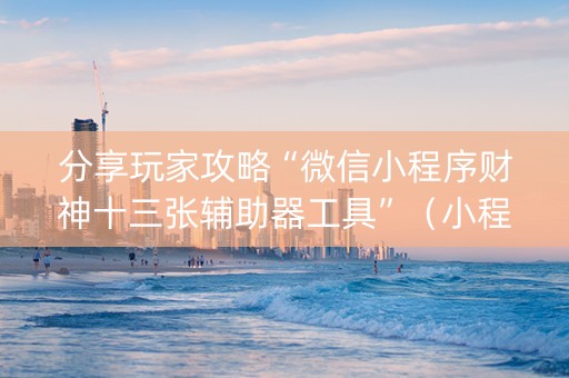 分享玩家攻略“微信小程序财神十三张辅助器工具”（小程序怎么才会赢)