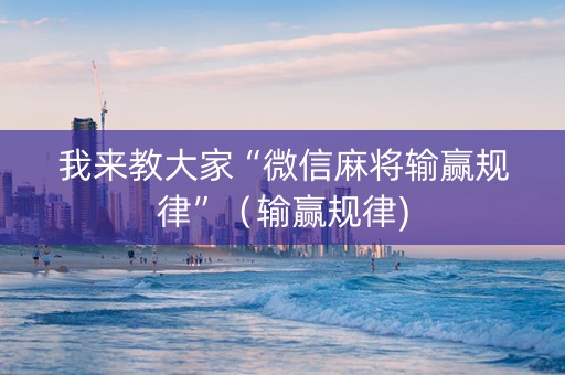 我来教大家“微信麻将输赢规律”（输赢规律)