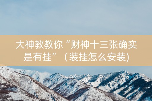大神教教你“财神十三张确实是有挂”（装挂怎么安装)