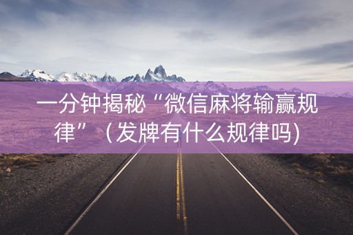 一分钟揭秘“微信麻将输赢规律”（发牌有什么规律吗)