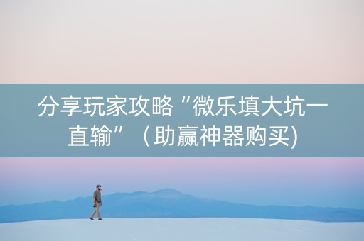 分享玩家攻略“微乐填大坑一直输”（助赢神器购买)