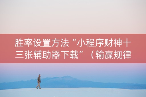 胜率设置方法“小程序财神十三张辅助器下载”（输赢规律)