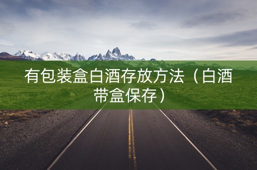 有包装盒白酒存放方法（白酒带盒保存）