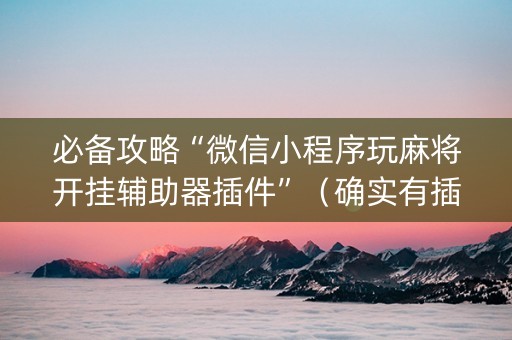 必备攻略“微信小程序玩麻将开挂辅助器插件”（确实有插件吗)