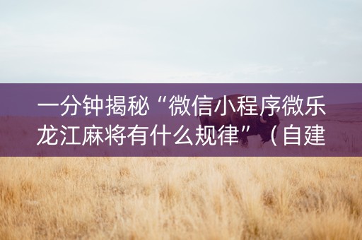 一分钟揭秘“微信小程序微乐龙江麻将有什么规律”（自建房怎么拿好牌)