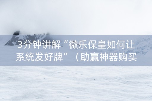 3分钟讲解“微乐保皇如何让系统发好牌”（助赢神器购买)