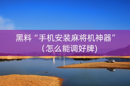 黑料“手机安装麻将机神器”（怎么能调好牌)