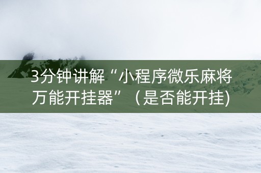 3分钟讲解“小程序微乐麻将万能开挂器”（是否能开挂)