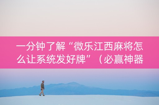 一分钟了解“微乐江西麻将怎么让系统发好牌”（必赢神器辅助器)