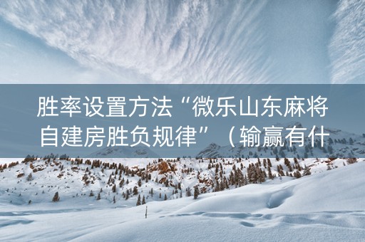 胜率设置方法“微乐山东麻将自建房胜负规律”（输赢有什么规律)