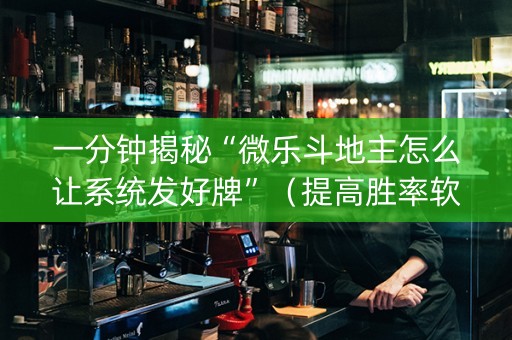 一分钟揭秘“微乐斗地主怎么让系统发好牌”（提高胜率软件)