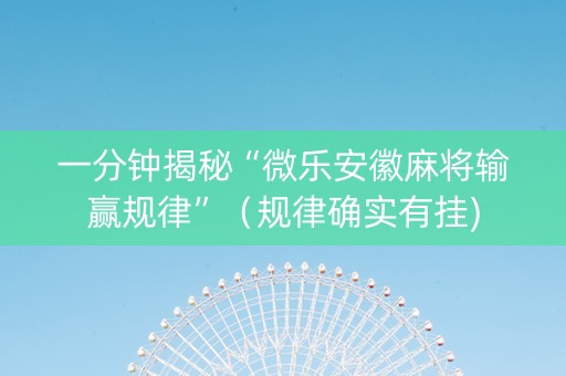 一分钟揭秘“微乐安徽麻将输赢规律”（规律确实有挂)