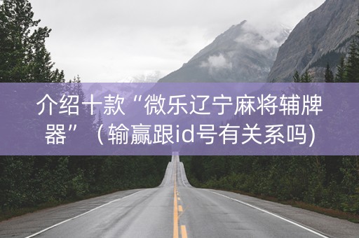 介绍十款“微乐辽宁麻将辅牌器”（输赢跟id号有关系吗)