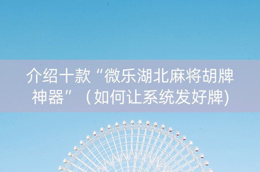 介绍十款“微乐湖北麻将胡牌神器”（如何让系统发好牌)