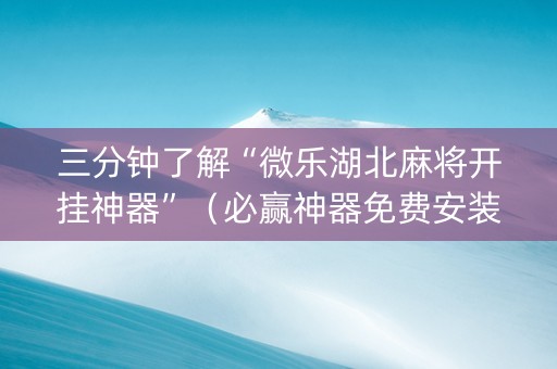 三分钟了解“微乐湖北麻将开挂神器”（必赢神器免费安装)