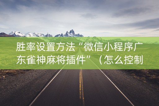 胜率设置方法“微信小程序广东雀神麻将插件”（怎么控制输赢)