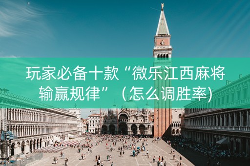 玩家必备十款“微乐江西麻将输赢规律”（怎么调胜率)