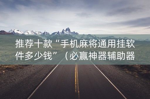 推荐十款“手机麻将通用挂软件多少钱”（必赢神器辅助器)