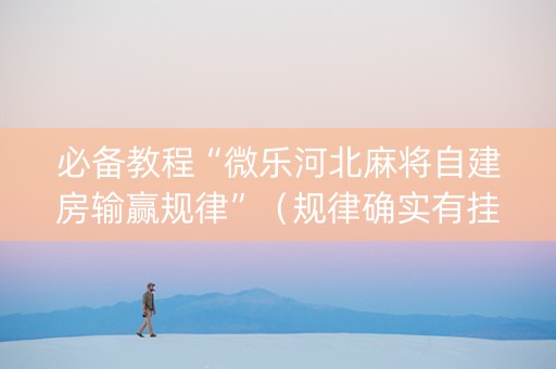 必备教程“微乐河北麻将自建房输赢规律”（规律确实有挂)