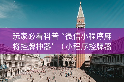 玩家必看科普“微信小程序麻将控牌神器”（小程序控牌器)