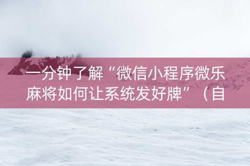 一分钟了解“微信小程序微乐麻将如何让系统发好牌”（自建房怎么拿好牌)