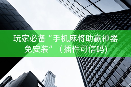 玩家必备“手机麻将助赢神器免安装”（插件可信吗)