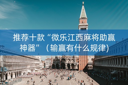 推荐十款“微乐江西麻将助赢神器”（输赢有什么规律)
