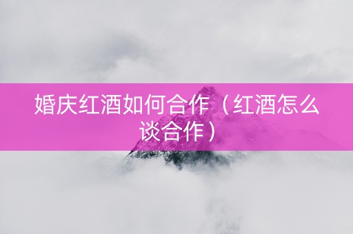 婚庆红酒如何合作（红酒怎么谈合作）