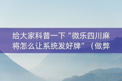 给大家科普一下“微乐四川麻将怎么让系统发好牌”（做弊器软件下载)