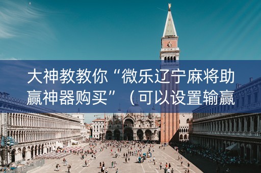 大神教教你“微乐辽宁麻将助赢神器购买”（可以设置输赢吗)