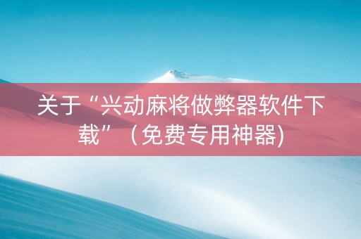 关于“兴动麻将做弊器软件下载”（免费专用神器)