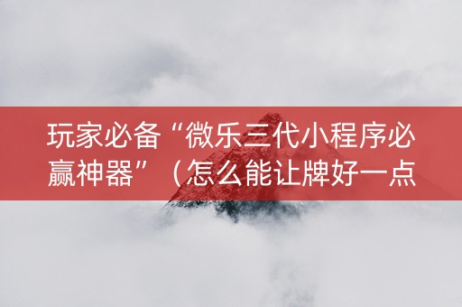 玩家必备“微乐三代小程序必赢神器”（怎么能让牌好一点)