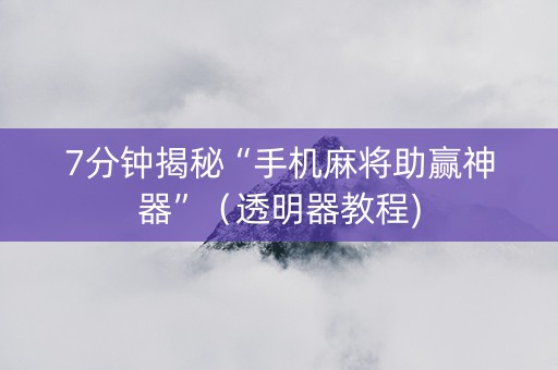 7分钟揭秘“手机麻将助赢神器”（透明器教程)