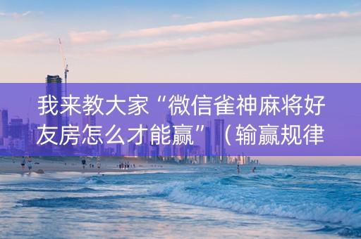 我来教大家“微信雀神麻将好友房怎么才能赢”（输赢规律)